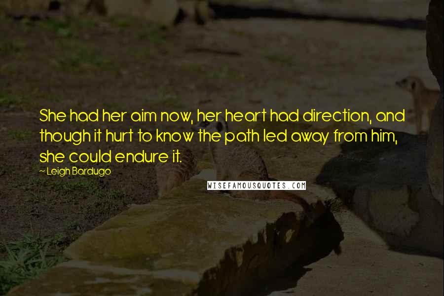 Leigh Bardugo Quotes: She had her aim now, her heart had direction, and though it hurt to know the path led away from him, she could endure it.