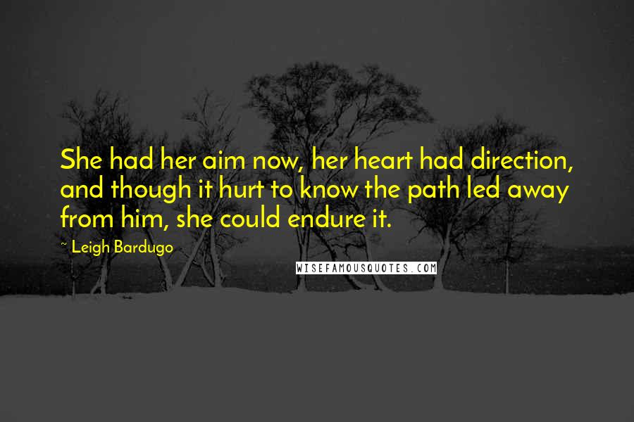 Leigh Bardugo Quotes: She had her aim now, her heart had direction, and though it hurt to know the path led away from him, she could endure it.