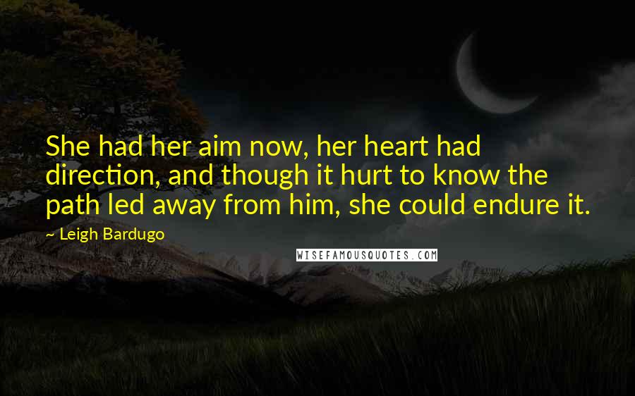 Leigh Bardugo Quotes: She had her aim now, her heart had direction, and though it hurt to know the path led away from him, she could endure it.