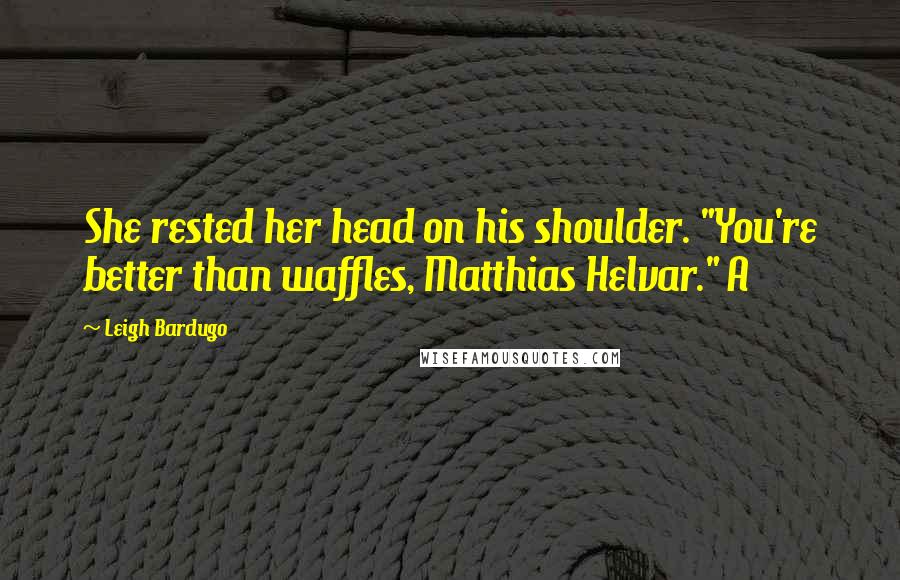 Leigh Bardugo Quotes: She rested her head on his shoulder. "You're better than waffles, Matthias Helvar." A
