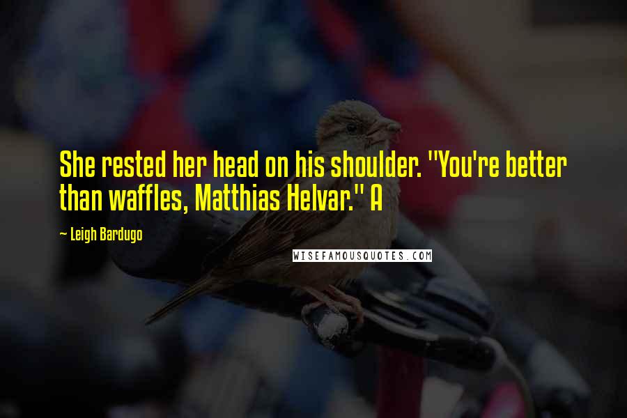 Leigh Bardugo Quotes: She rested her head on his shoulder. "You're better than waffles, Matthias Helvar." A