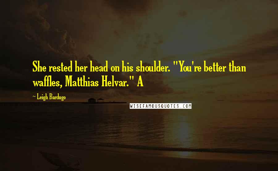 Leigh Bardugo Quotes: She rested her head on his shoulder. "You're better than waffles, Matthias Helvar." A