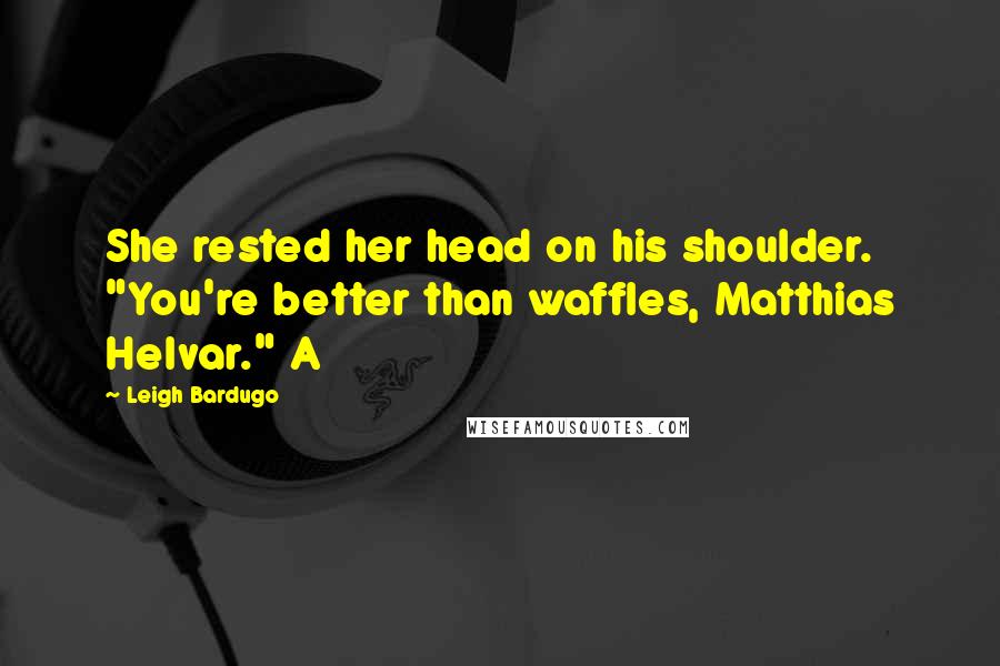 Leigh Bardugo Quotes: She rested her head on his shoulder. "You're better than waffles, Matthias Helvar." A