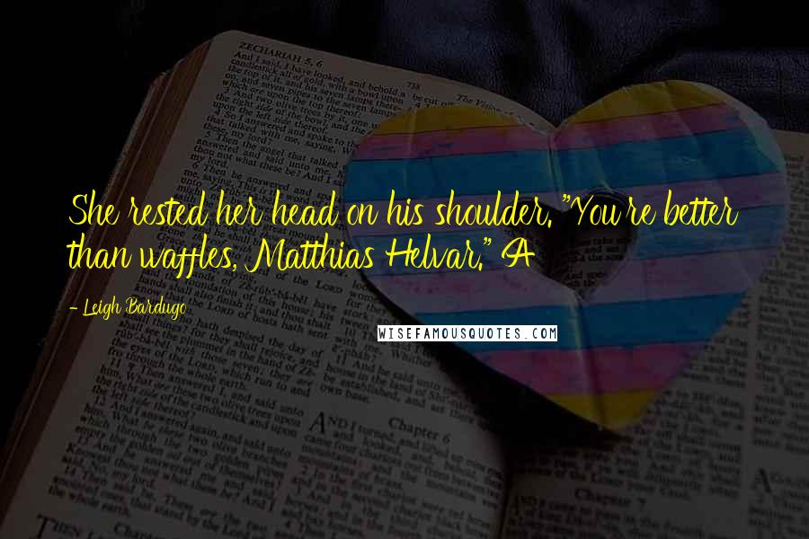 Leigh Bardugo Quotes: She rested her head on his shoulder. "You're better than waffles, Matthias Helvar." A