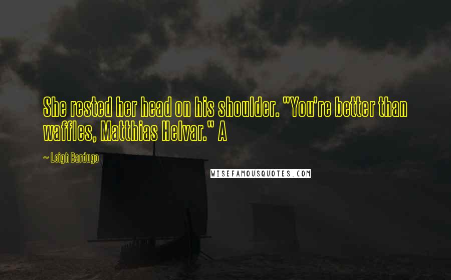 Leigh Bardugo Quotes: She rested her head on his shoulder. "You're better than waffles, Matthias Helvar." A