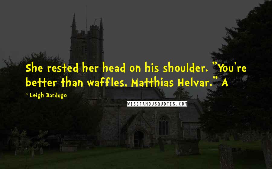 Leigh Bardugo Quotes: She rested her head on his shoulder. "You're better than waffles, Matthias Helvar." A
