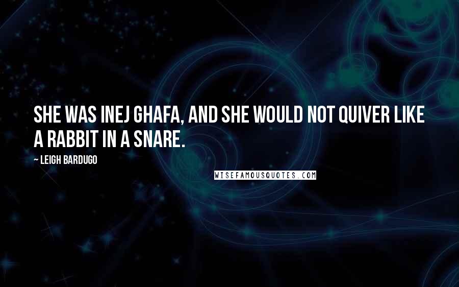 Leigh Bardugo Quotes: She was Inej Ghafa, and she would not quiver like a rabbit in a snare.