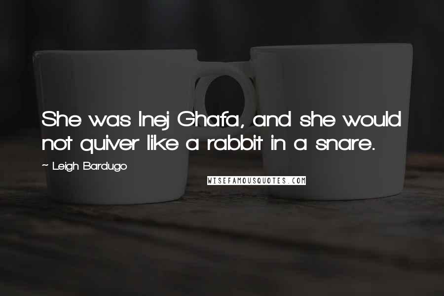 Leigh Bardugo Quotes: She was Inej Ghafa, and she would not quiver like a rabbit in a snare.