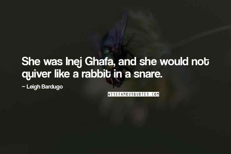 Leigh Bardugo Quotes: She was Inej Ghafa, and she would not quiver like a rabbit in a snare.