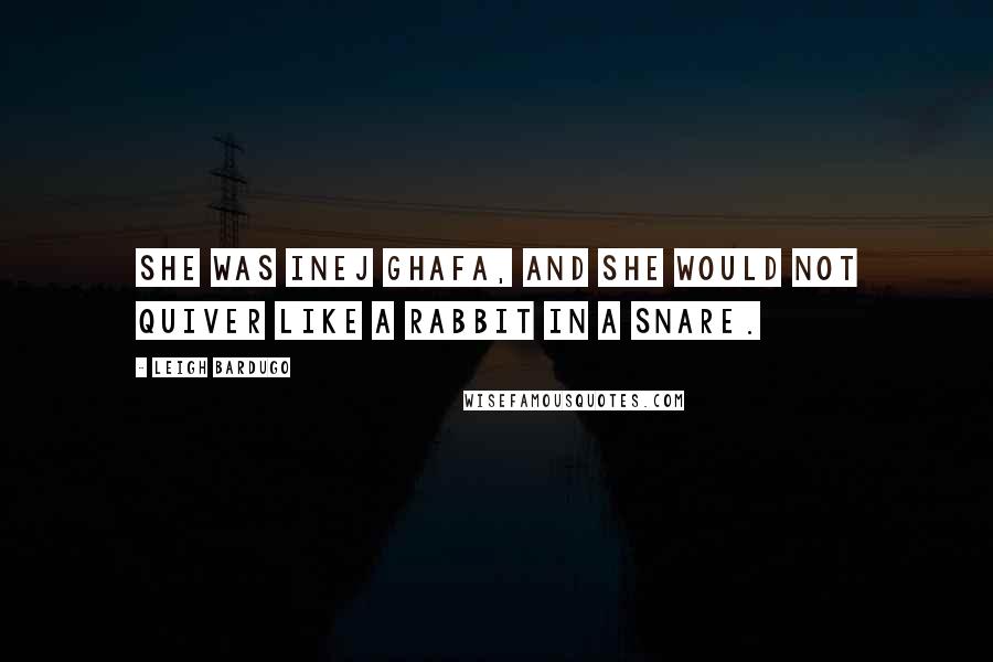 Leigh Bardugo Quotes: She was Inej Ghafa, and she would not quiver like a rabbit in a snare.