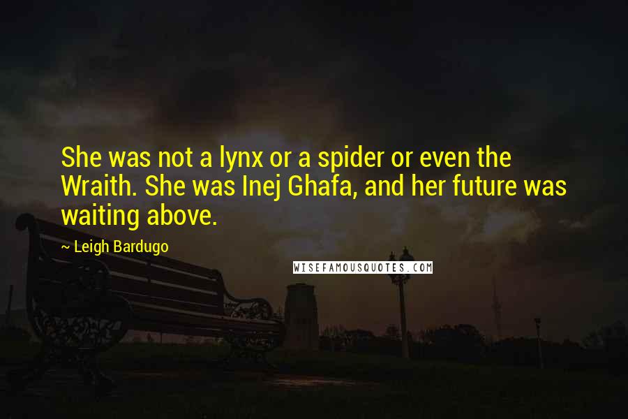 Leigh Bardugo Quotes: She was not a lynx or a spider or even the Wraith. She was Inej Ghafa, and her future was waiting above.