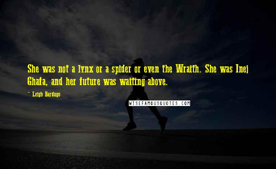 Leigh Bardugo Quotes: She was not a lynx or a spider or even the Wraith. She was Inej Ghafa, and her future was waiting above.