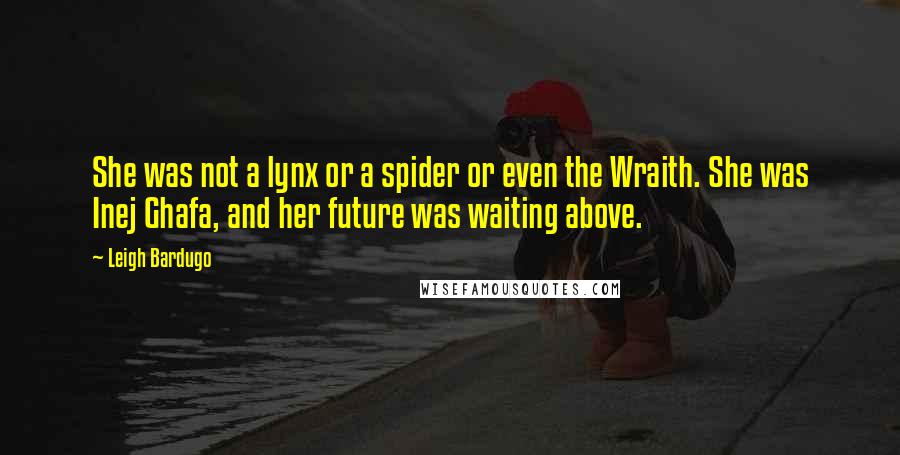 Leigh Bardugo Quotes: She was not a lynx or a spider or even the Wraith. She was Inej Ghafa, and her future was waiting above.