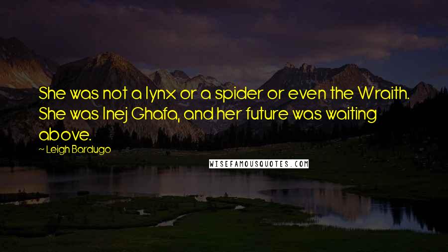 Leigh Bardugo Quotes: She was not a lynx or a spider or even the Wraith. She was Inej Ghafa, and her future was waiting above.