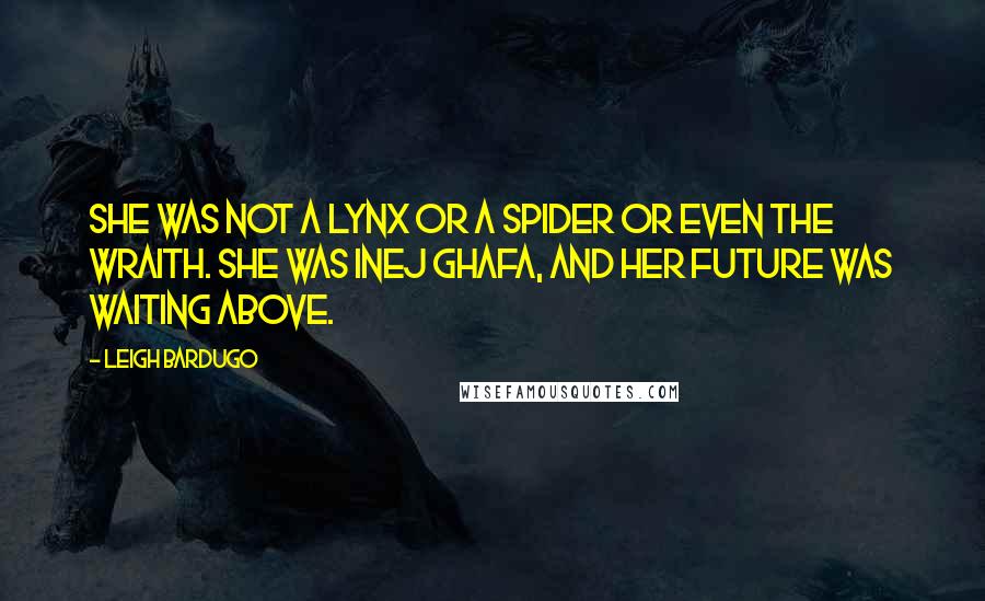 Leigh Bardugo Quotes: She was not a lynx or a spider or even the Wraith. She was Inej Ghafa, and her future was waiting above.