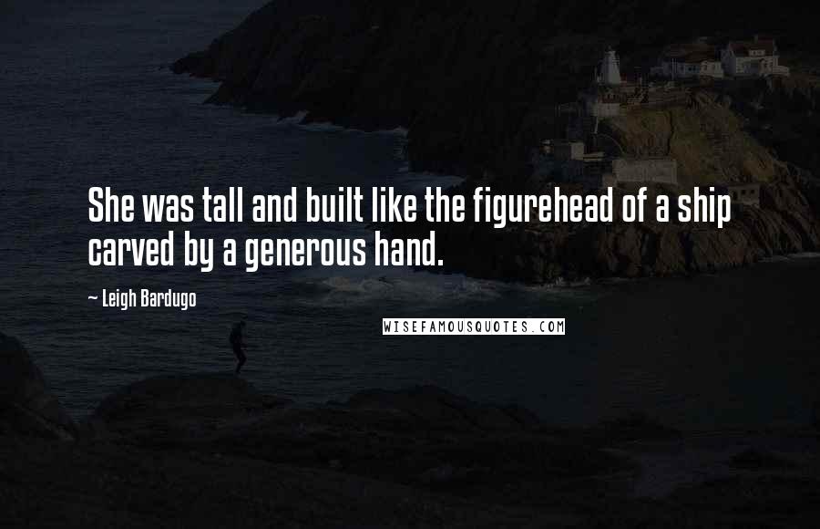 Leigh Bardugo Quotes: She was tall and built like the figurehead of a ship carved by a generous hand.
