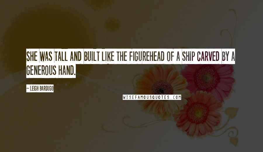 Leigh Bardugo Quotes: She was tall and built like the figurehead of a ship carved by a generous hand.