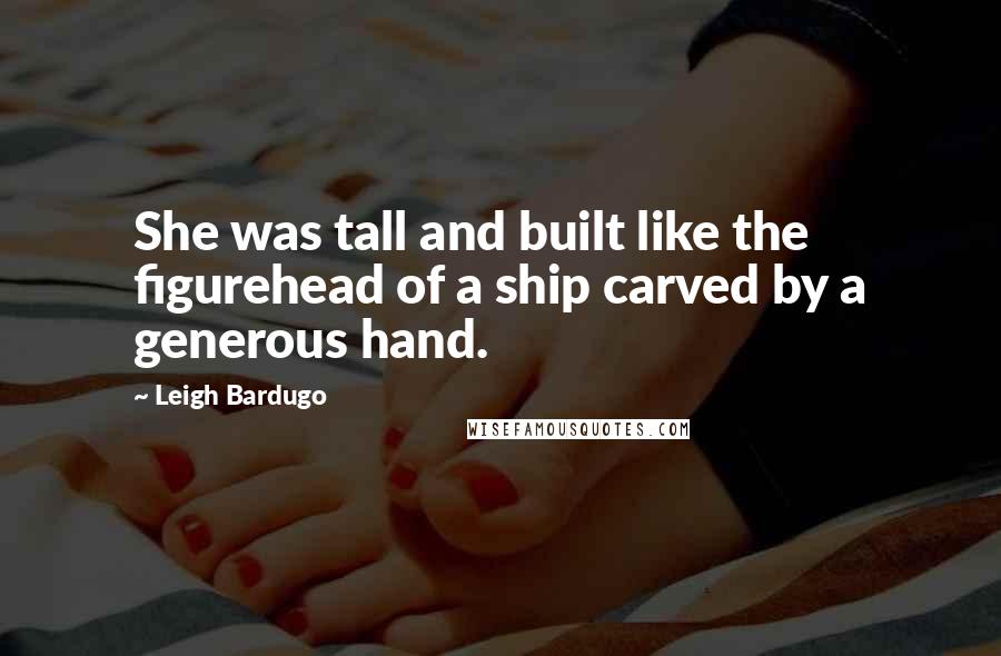 Leigh Bardugo Quotes: She was tall and built like the figurehead of a ship carved by a generous hand.