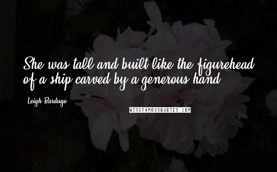 Leigh Bardugo Quotes: She was tall and built like the figurehead of a ship carved by a generous hand.