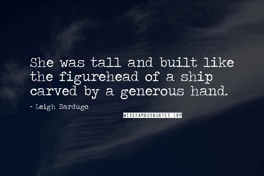 Leigh Bardugo Quotes: She was tall and built like the figurehead of a ship carved by a generous hand.