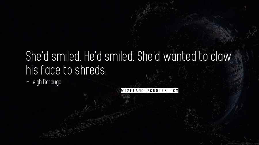 Leigh Bardugo Quotes: She'd smiled. He'd smiled. She'd wanted to claw his face to shreds.