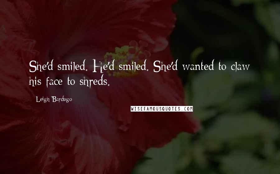 Leigh Bardugo Quotes: She'd smiled. He'd smiled. She'd wanted to claw his face to shreds.