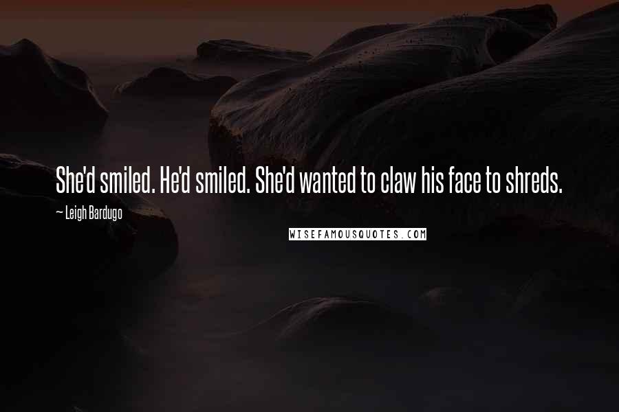 Leigh Bardugo Quotes: She'd smiled. He'd smiled. She'd wanted to claw his face to shreds.