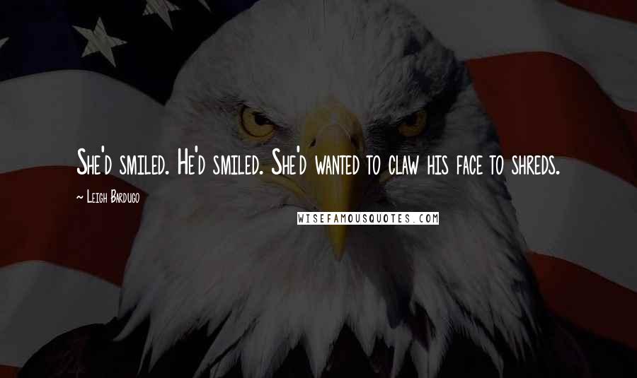 Leigh Bardugo Quotes: She'd smiled. He'd smiled. She'd wanted to claw his face to shreds.