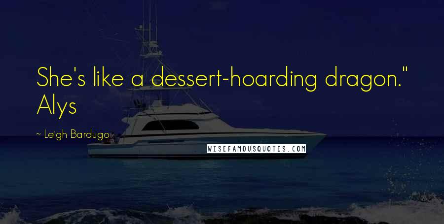 Leigh Bardugo Quotes: She's like a dessert-hoarding dragon." Alys