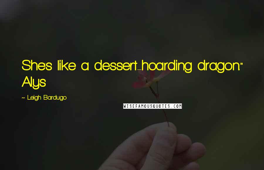 Leigh Bardugo Quotes: She's like a dessert-hoarding dragon." Alys
