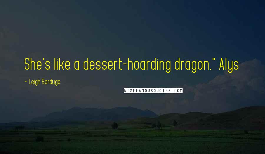 Leigh Bardugo Quotes: She's like a dessert-hoarding dragon." Alys