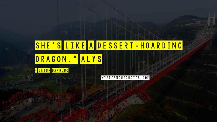 Leigh Bardugo Quotes: She's like a dessert-hoarding dragon." Alys