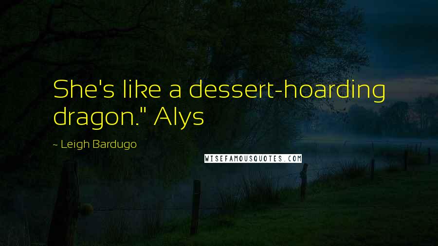 Leigh Bardugo Quotes: She's like a dessert-hoarding dragon." Alys
