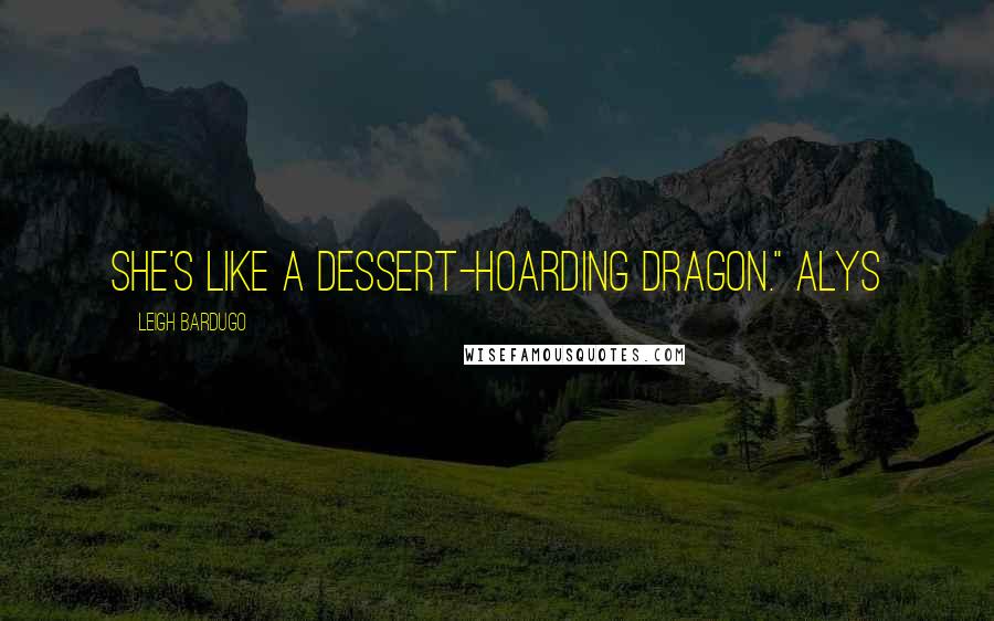 Leigh Bardugo Quotes: She's like a dessert-hoarding dragon." Alys