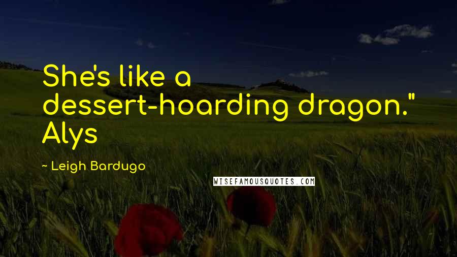 Leigh Bardugo Quotes: She's like a dessert-hoarding dragon." Alys