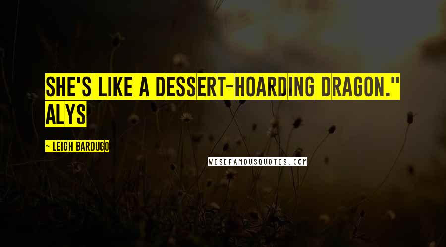 Leigh Bardugo Quotes: She's like a dessert-hoarding dragon." Alys