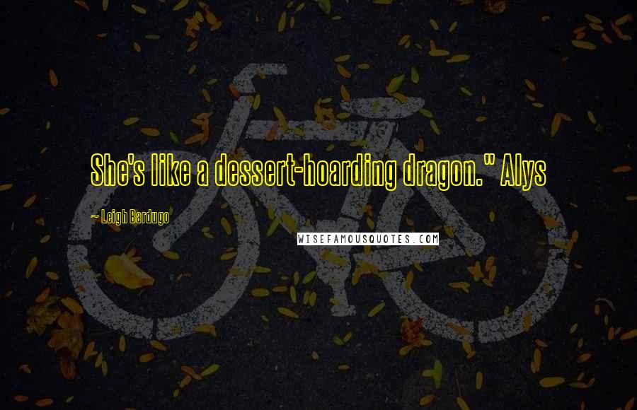 Leigh Bardugo Quotes: She's like a dessert-hoarding dragon." Alys
