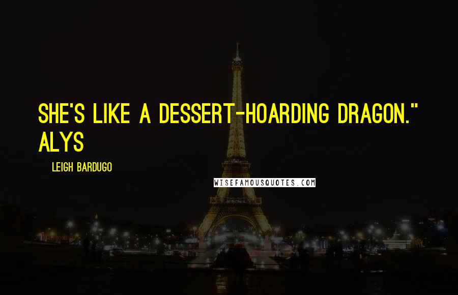 Leigh Bardugo Quotes: She's like a dessert-hoarding dragon." Alys
