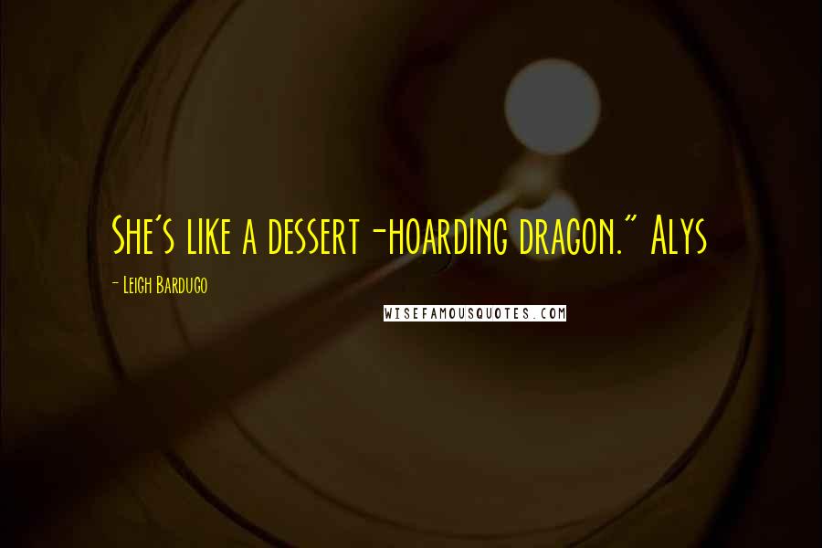 Leigh Bardugo Quotes: She's like a dessert-hoarding dragon." Alys