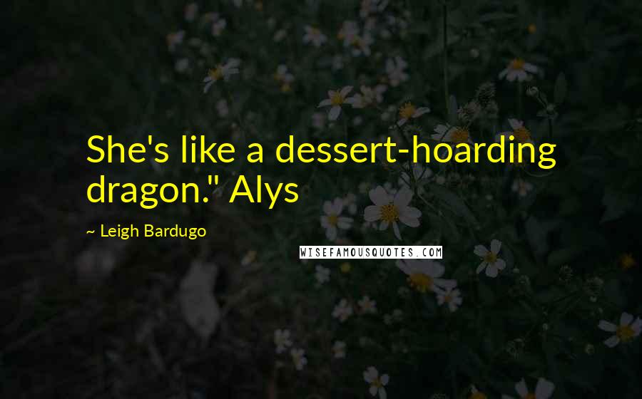 Leigh Bardugo Quotes: She's like a dessert-hoarding dragon." Alys