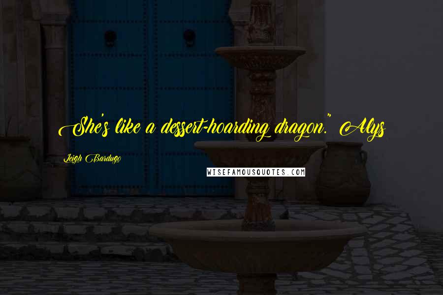 Leigh Bardugo Quotes: She's like a dessert-hoarding dragon." Alys