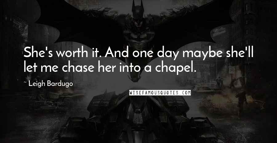 Leigh Bardugo Quotes: She's worth it. And one day maybe she'll let me chase her into a chapel.