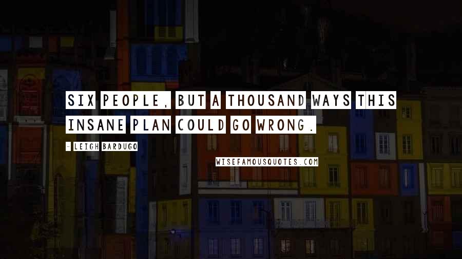 Leigh Bardugo Quotes: Six people, but a thousand ways this insane plan could go wrong.