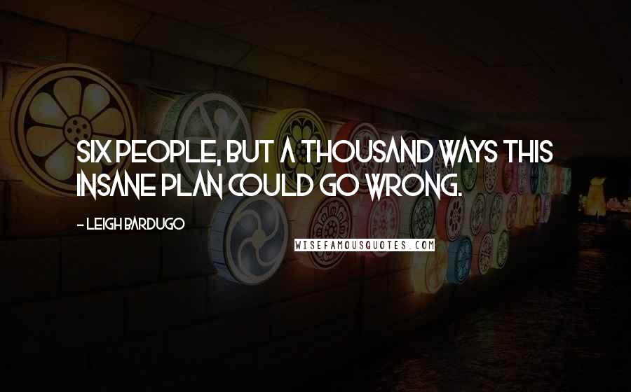 Leigh Bardugo Quotes: Six people, but a thousand ways this insane plan could go wrong.