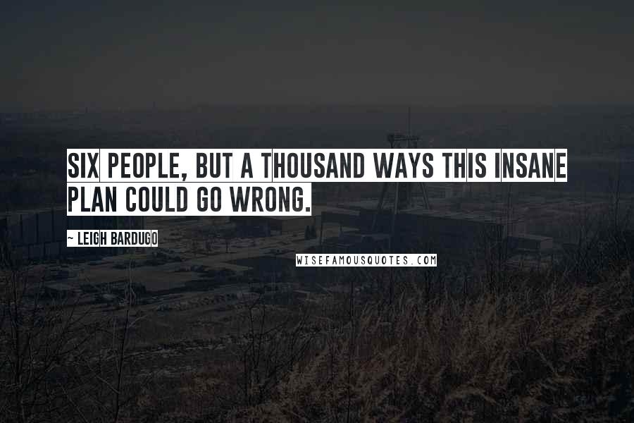 Leigh Bardugo Quotes: Six people, but a thousand ways this insane plan could go wrong.