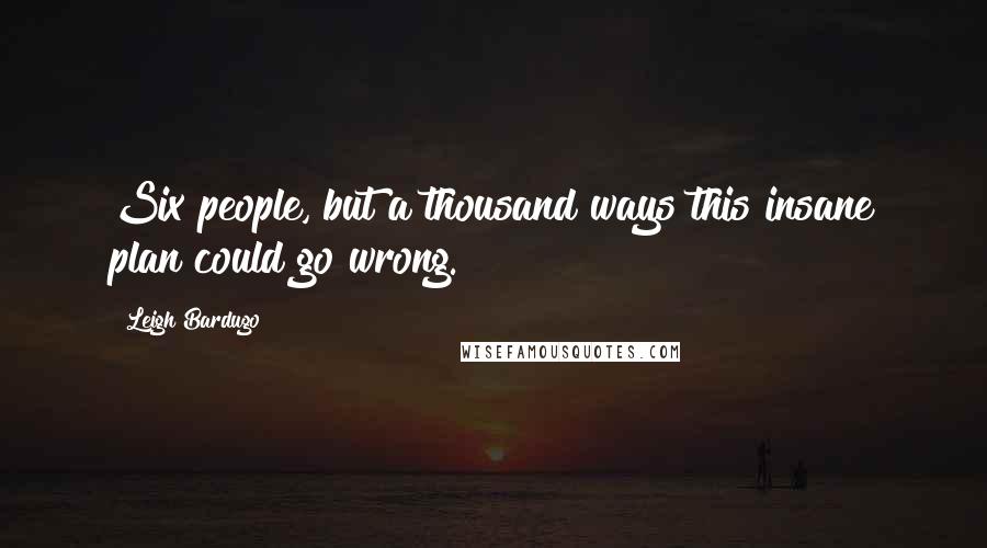 Leigh Bardugo Quotes: Six people, but a thousand ways this insane plan could go wrong.