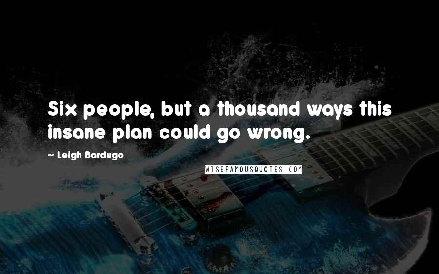 Leigh Bardugo Quotes: Six people, but a thousand ways this insane plan could go wrong.