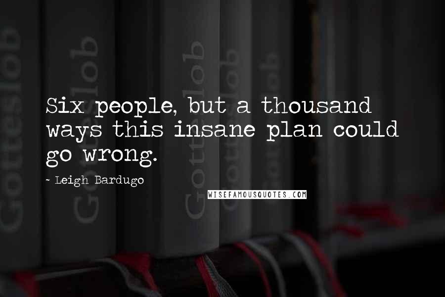 Leigh Bardugo Quotes: Six people, but a thousand ways this insane plan could go wrong.