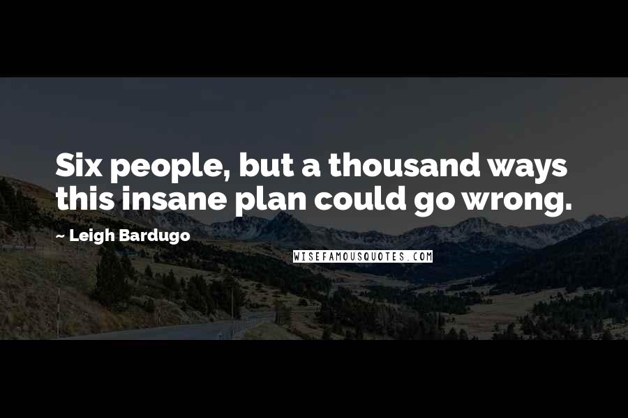 Leigh Bardugo Quotes: Six people, but a thousand ways this insane plan could go wrong.