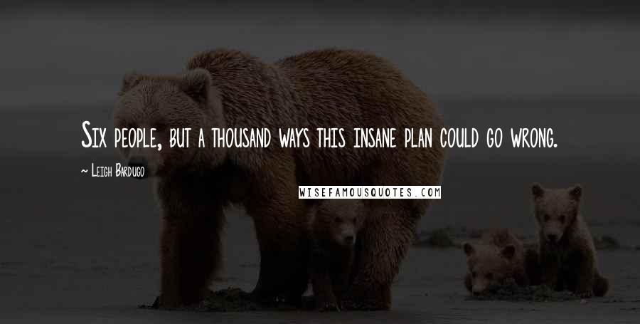 Leigh Bardugo Quotes: Six people, but a thousand ways this insane plan could go wrong.